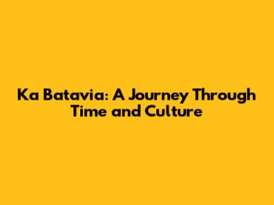 Ka Batavia: A Journey Through Time and Culture