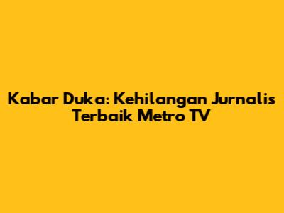 Kabar Duka: Kehilangan Jurnalis Terbaik Metro TV