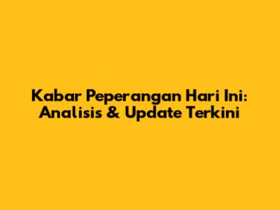 Kabar Peperangan Hari Ini: Analisis & Update Terkini