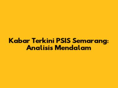 Kabar Terkini PSIS Semarang: Analisis Mendalam