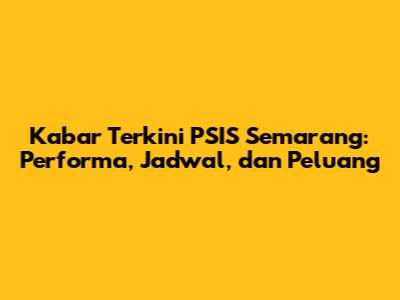 Kabar Terkini PSIS Semarang: Performa, Jadwal, dan Peluang