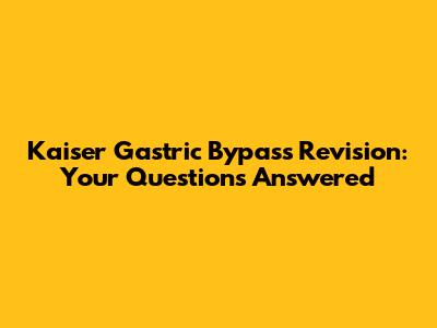 Kaiser Gastric Bypass Revision: Your Questions Answered