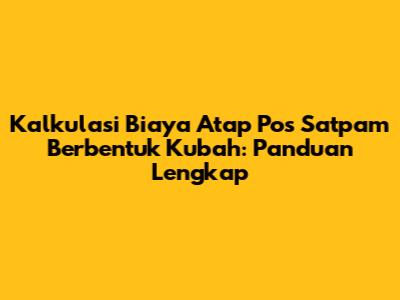 Kalkulasi Biaya Atap Pos Satpam Berbentuk Kubah: Panduan Lengkap