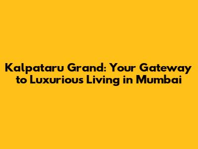 Kalpataru Grand: Your Gateway to Luxurious Living in Mumbai