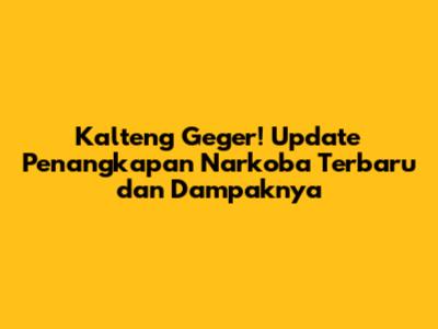 Kalteng Geger! Update Penangkapan Narkoba Terbaru dan Dampaknya