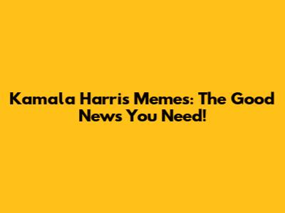 Kamala Harris Memes: The Good News You Need!