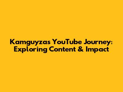 Kamguyza's YouTube Journey: Exploring Content & Impact