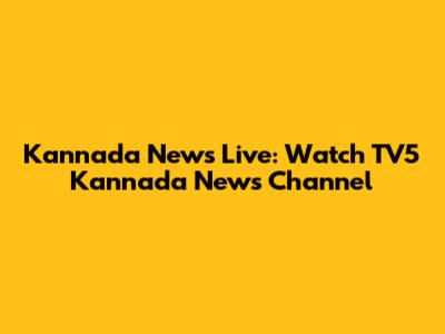 Kannada News Live: Watch TV5 Kannada News Channel