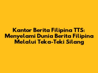 Kantor Berita Filipina TTS: Menyelami Dunia Berita Filipina Melalui Teka-Teki Silang