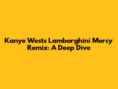 Kanye West's Lamborghini Mercy Remix: A Deep Dive