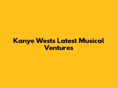 Kanye West's Latest Musical Ventures