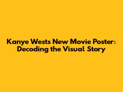 Kanye West's New Movie Poster: Decoding the Visual Story