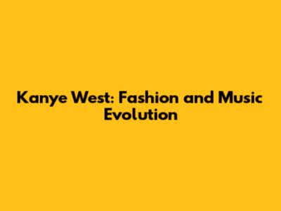 Kanye West: Fashion and Music Evolution