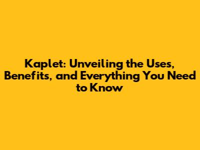 Kaplet: Unveiling the Uses, Benefits, and Everything You Need to Know