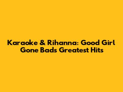 Karaoke & Rihanna: Good Girl Gone Bad's Greatest Hits