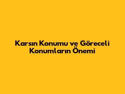 Kars'ın Konumu ve Göreceli Konumların Önemi