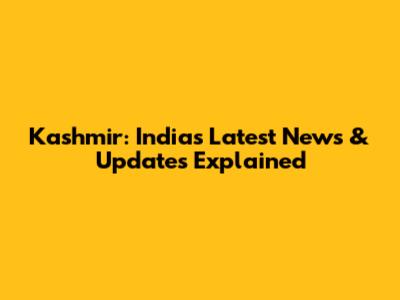 Kashmir: India's Latest News & Updates Explained