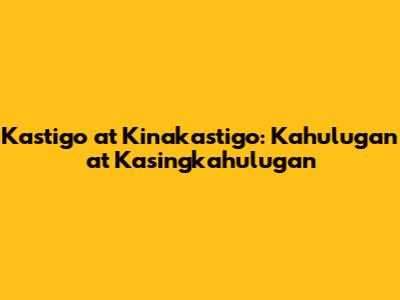 Kastigo at Kinakastigo: Kahulugan at Kasingkahulugan