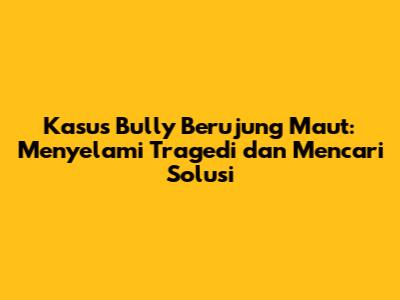 Kasus Bully Berujung Maut: Menyelami Tragedi dan Mencari Solusi