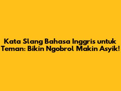 Kata Slang Bahasa Inggris untuk Teman: Bikin Ngobrol Makin Asyik!