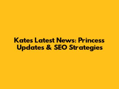 Kate's Latest News: Princess Updates & SEO Strategies