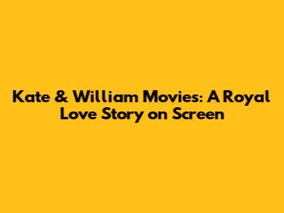 Kate & William Movies: A Royal Love Story on Screen