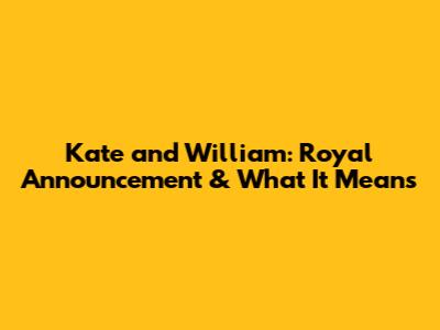 Kate and William: Royal Announcement & What It Means