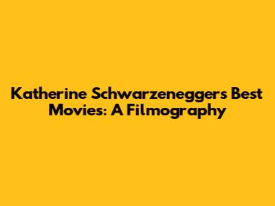 Katherine Schwarzenegger's Best Movies: A Filmography
