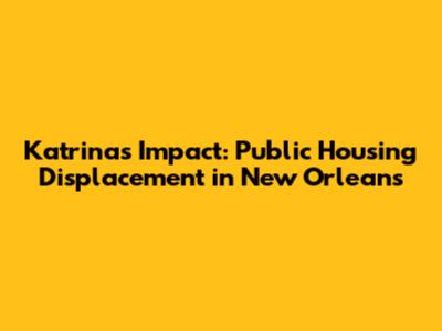 Katrina's Impact: Public Housing Displacement in New Orleans