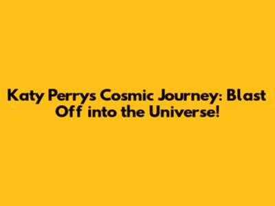 Katy Perry's Cosmic Journey: Blast Off into the Universe!