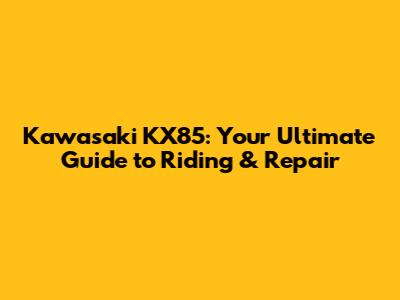 Kawasaki KX85: Your Ultimate Guide to Riding & Repair
