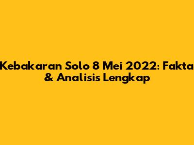 Kebakaran Solo 8 Mei 2022: Fakta & Analisis Lengkap