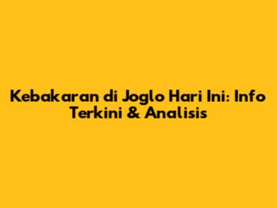 Kebakaran di Joglo Hari Ini: Info Terkini & Analisis