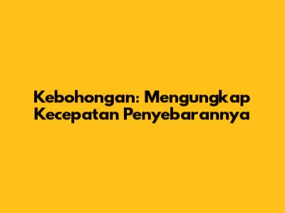 Kebohongan: Mengungkap Kecepatan Penyebarannya