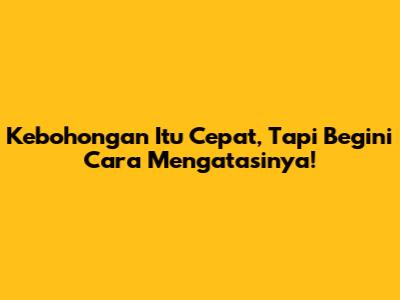 Kebohongan Itu Cepat, Tapi Begini Cara Mengatasinya!