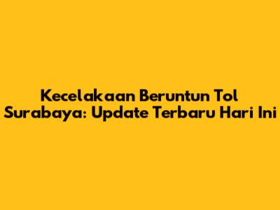 Kecelakaan Beruntun Tol Surabaya: Update Terbaru Hari Ini