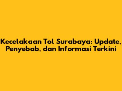 Kecelakaan Tol Surabaya: Update, Penyebab, dan Informasi Terkini