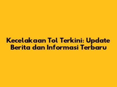 Kecelakaan Tol Terkini: Update Berita dan Informasi Terbaru