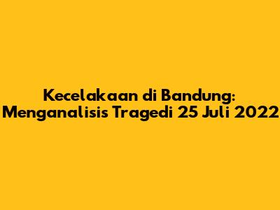 Kecelakaan di Bandung: Menganalisis Tragedi 25 Juli 2022