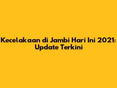 Kecelakaan di Jambi Hari Ini 2021: Update Terkini