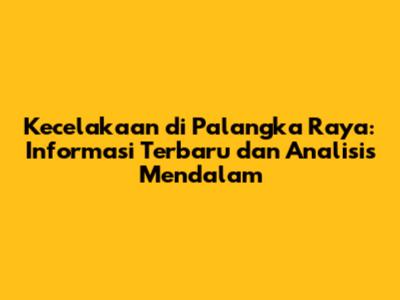 Kecelakaan di Palangka Raya: Informasi Terbaru dan Analisis Mendalam