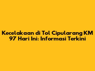 Kecelakaan di Tol Cipularang KM 97 Hari Ini: Informasi Terkini