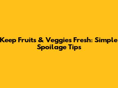 Keep Fruits & Veggies Fresh: Simple Spoilage Tips