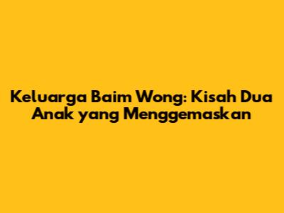 Keluarga Baim Wong: Kisah Dua Anak yang Menggemaskan