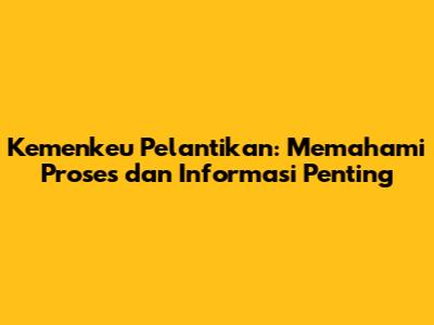 Kemenkeu Pelantikan: Memahami Proses dan Informasi Penting