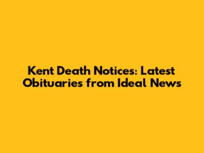 Kent Death Notices: Latest Obituaries from Ideal News