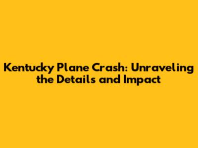 Kentucky Plane Crash: Unraveling the Details and Impact