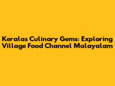 Kerala's Culinary Gems: Exploring Village Food Channel Malayalam