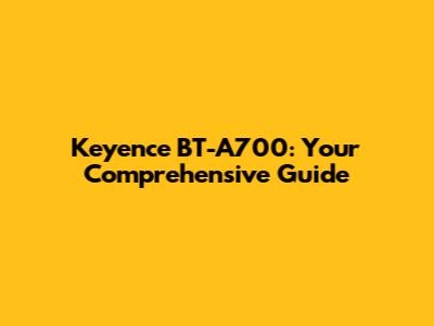 Keyence BT-A700: Your Comprehensive Guide