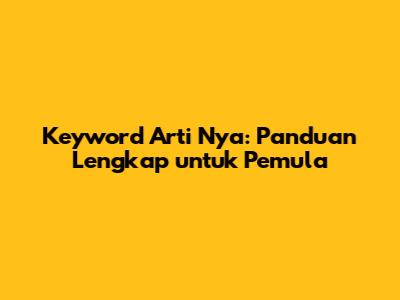 Keyword Arti Nya: Panduan Lengkap untuk Pemula